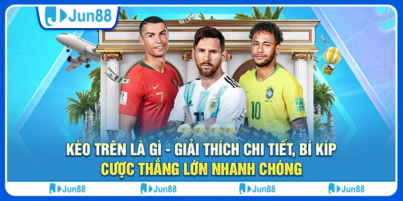 Kèo trên là gì - Giải thích chi tiết, bí kíp cược thắng lớn nhanh chóng