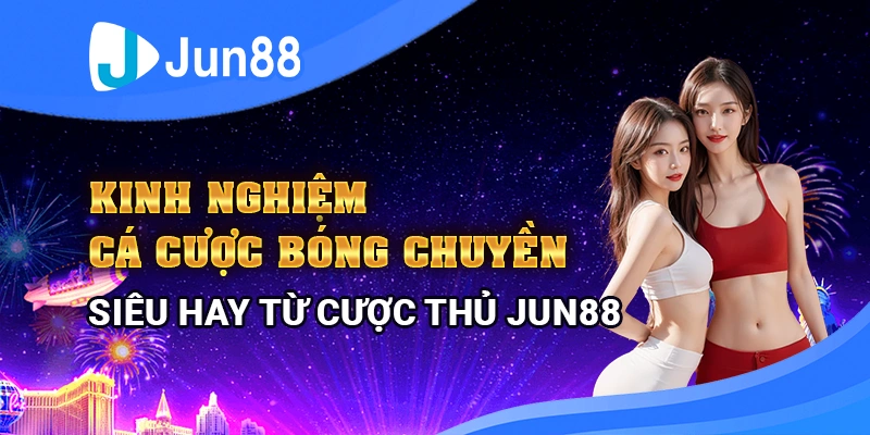 Kinh nghiệm cược bóng chuyền siêu hay từ cược thủ Jun88