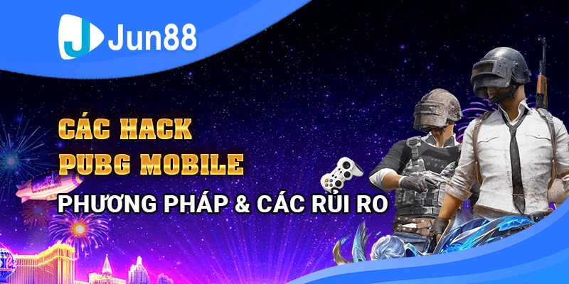 Cách hack PUBG Mobile: Phương pháp và các rủi ro