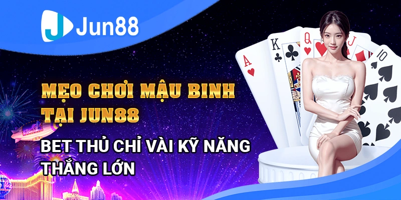 meo-choi-mau-binh-tai-jun88-–-bet-thu-chi-vai-ky-nang-thang-lon