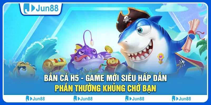 Bắn cá H5 bạn bắn mới - Game mới siêu hấp dẫn, phần thưởng khủng chờ bạn