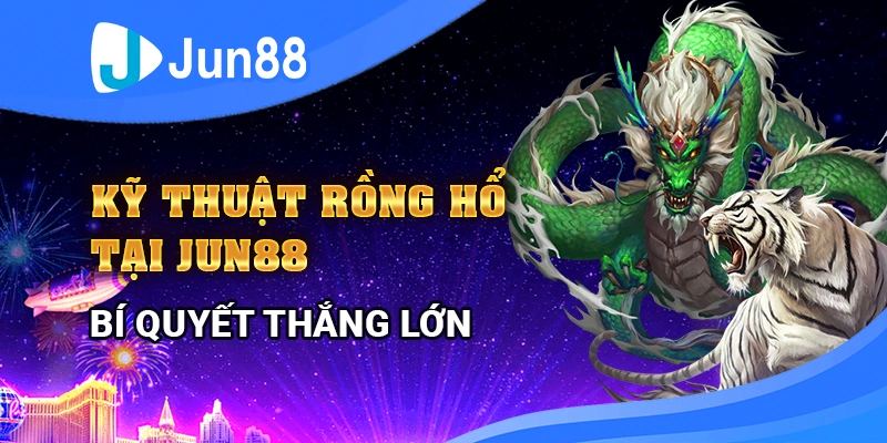 ky-thuat-choi-rong-ho-tai-jun88-bi-quyet-thang-lon