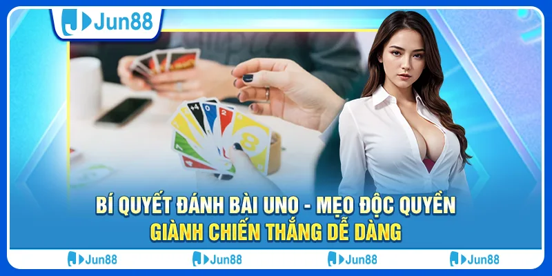 Bí quyết đánh bài Uno - Mẹo độc quyền, giành chiến thắng dễ dàng