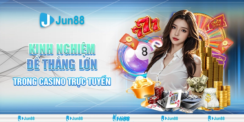 Bật mí kinh nghiệm thắng lớn casino giúp bạn luôn dẫn đầu tại Jun88