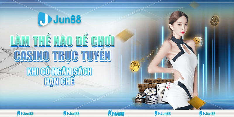 Chiến thuật chơi hiệu quả tại Jun88 khi ngân sách hạn chế, thử ngay!