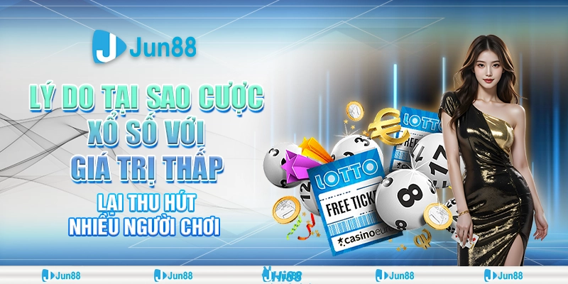 Lý do tại sao cược xổ số với giá trị thấp ở Jun88 lại thu hút nhiều người chơi