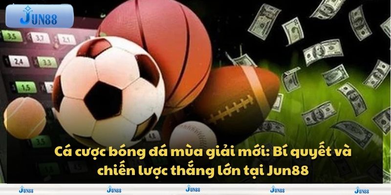 Cá cược bóng đá mùa giải mới: Bí quyết và chiến lược thắng lớn tại Jun88