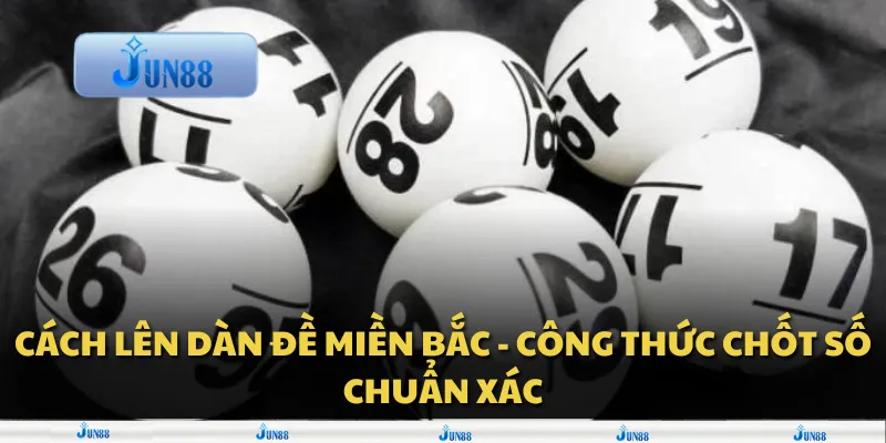Cách lên dàn đề miền bắc - Công thức chốt số chuẩn xác