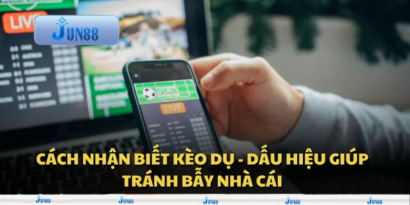 Cách nhận biết kèo dụ - Dấu hiệu giúp tránh bẫy nhà cái