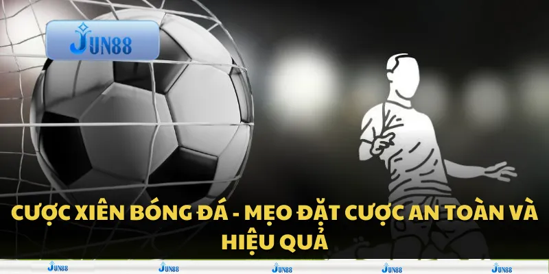 Cược xiên bóng đá - Mẹo đặt cược an toàn và hiệu quả