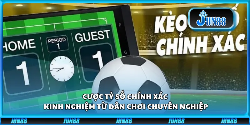 Cược tỷ số chính xác – Kinh nghiệm từ dân chơi chuyên nghiệp