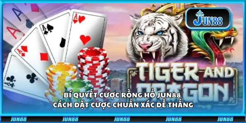 Bí quyết cược Rồng Hổ Jun88– Cách đặt cược chuẩn xác dễ thắng