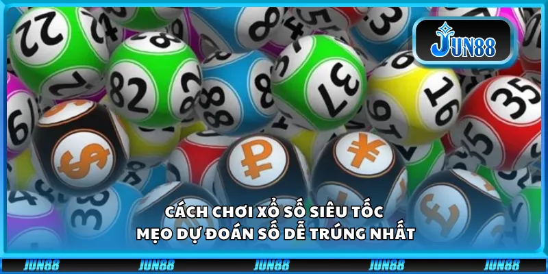 Cách chơi xổ số siêu tốc - Mẹo dự đoán số dễ trúng nhất