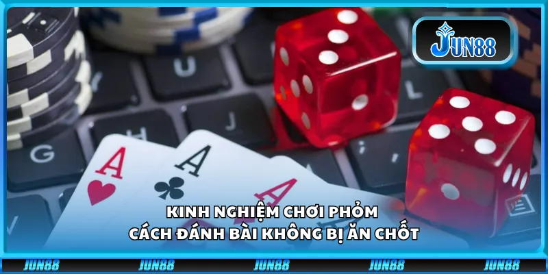 Kinh nghiệm chơi phỏm – Cách đánh bài không bị ăn chốt