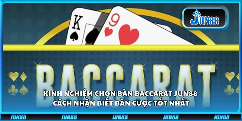 Kinh nghiệm chọn bàn baccarat Jun88 – Cách nhận biết bàn cược tốt nhất