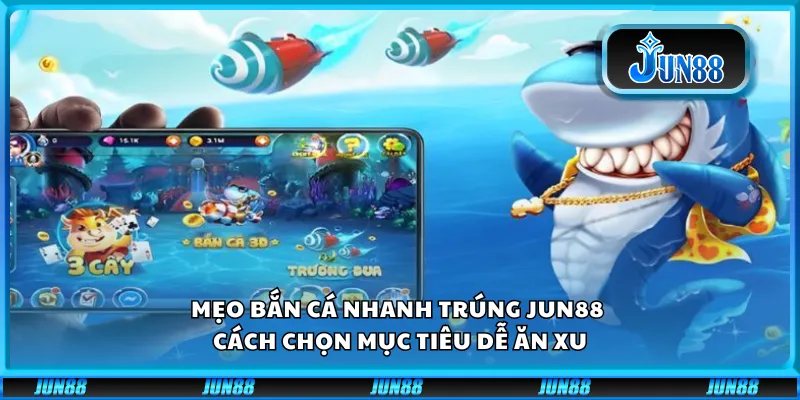 Mẹo bắn cá nhanh trúng Jun88 – Cách chọn mục tiêu dễ ăn xu